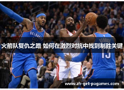 火箭队复仇之路 如何在激烈对抗中找到制胜关键
