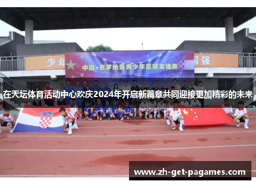 在天坛体育活动中心欢庆2024年开启新篇章共同迎接更加精彩的未来