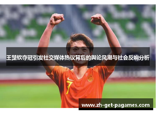 王楚钦夺冠引发社交媒体热议背后的舆论风潮与社会反响分析