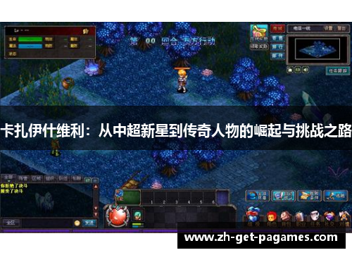 卡扎伊什维利：从中超新星到传奇人物的崛起与挑战之路