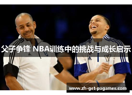 父子争锋 NBA训练中的挑战与成长启示