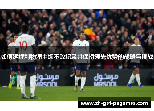 如何延续利物浦主场不败纪录并保持领先优势的战略与挑战