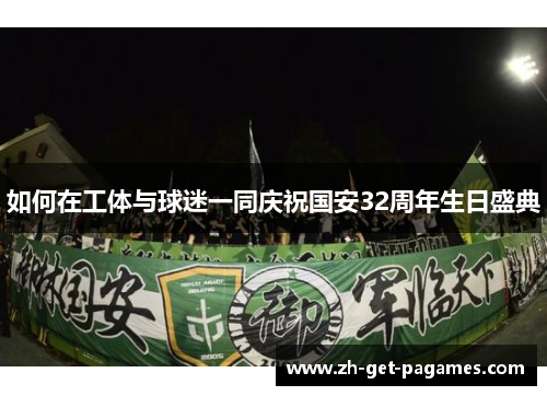 如何在工体与球迷一同庆祝国安32周年生日盛典