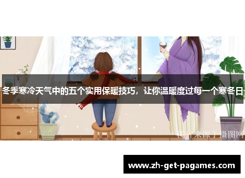 冬季寒冷天气中的五个实用保暖技巧，让你温暖度过每一个寒冬日