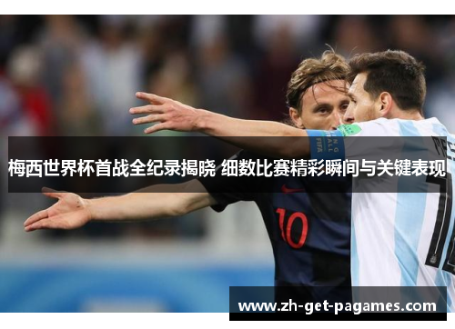 梅西世界杯首战全纪录揭晓 细数比赛精彩瞬间与关键表现