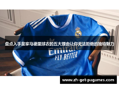 盘点入手皇家马德里球衣的五大理由让你无法拒绝的独特魅力