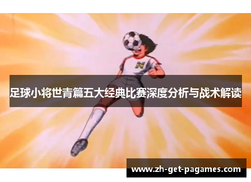 足球小将世青篇五大经典比赛深度分析与战术解读