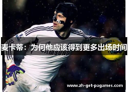 麦卡蒂:为何他应该得到更多出场时间 麦卡蒂:为何他应该得到更多出场时间