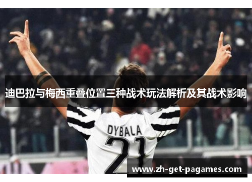 迪巴拉与梅西重叠位置三种战术玩法解析及其战术影响