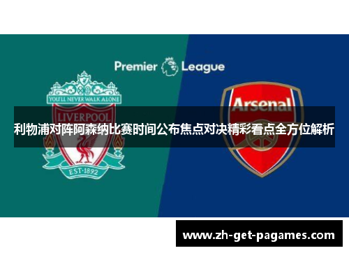 利物浦对阵阿森纳比赛时间公布焦点对决精彩看点全方位解析 利物浦对阵阿森纳比赛时间公布焦点对决精彩看点全方位解析