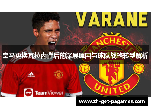 皇马更换瓦拉内背后的深层原因与球队战略转型解析