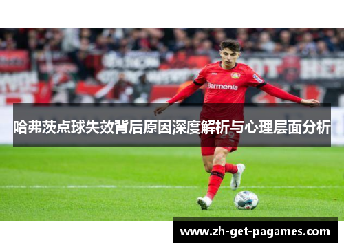 哈弗茨点球失效背后原因深度解析与心理层面分析
