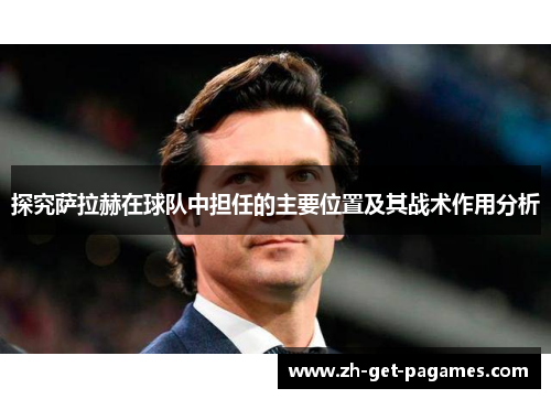 探究萨拉赫在球队中担任的主要位置及其战术作用分析