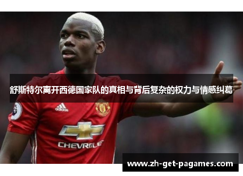 舒斯特尔离开西德国家队的真相与背后复杂的权力与情感纠葛 舒斯特尔离开西德国家队的真相与背后复杂的权力与情感纠葛