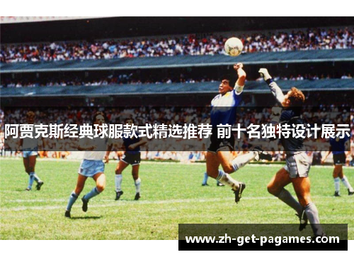 阿贾克斯经典球服款式精选推荐 前十名独特设计展示