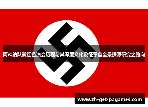 阿森纳队徽红色演变历程与其深层文化象征意蕴全景探源研究之路向 阿森纳队徽红色演变历程与其深层文化象征意蕴全景探源研究之路向