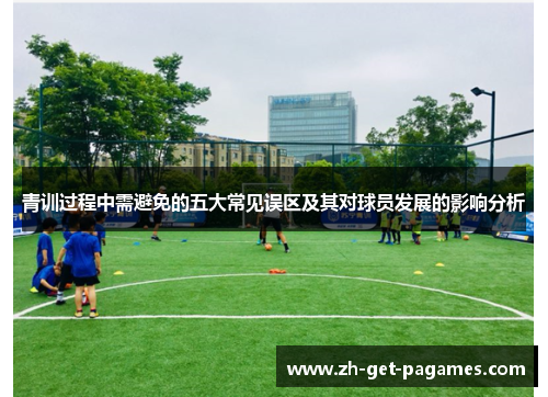 青训过程中需避免的五大常见误区及其对球员发展的影响分析