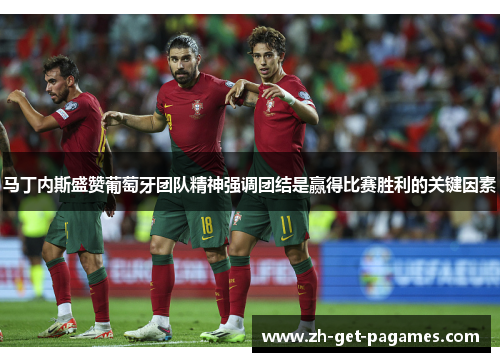 马丁内斯盛赞葡萄牙团队精神强调团结是赢得比赛胜利的关键因素
