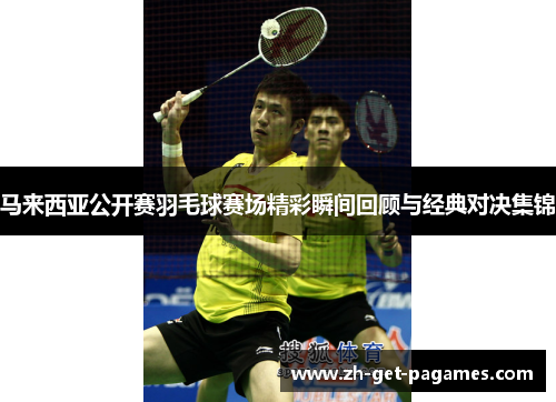 马来西亚公开赛羽毛球赛场精彩瞬间回顾与经典对决集锦