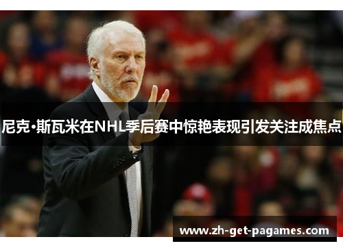 尼克·斯瓦米在NHL季后赛中惊艳表现引发关注成焦点