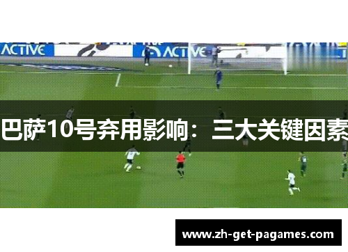 巴萨10号弃用影响:三大关键因素 巴萨10号弃用影响:三大关键因素