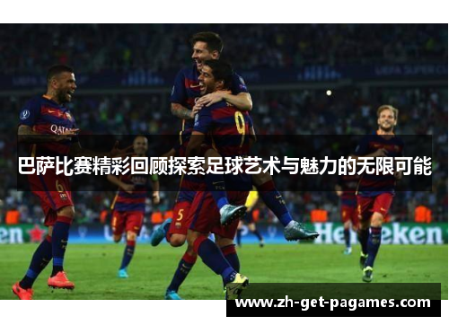 巴萨比赛精彩回顾探索足球艺术与魅力的无限可能