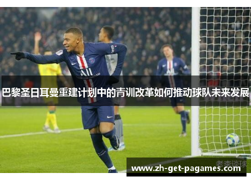 巴黎圣日耳曼重建计划中的青训改革如何推动球队未来发展