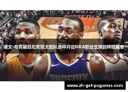 德文·布克被菲尼克斯太阳队选中开启NBA职业生涯的辉煌篇章