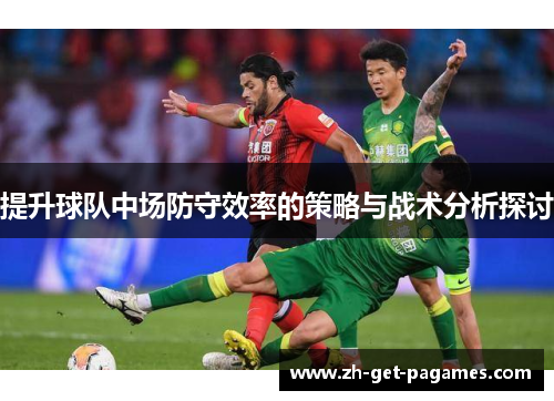 提升球队中场防守效率的策略与战术分析探讨