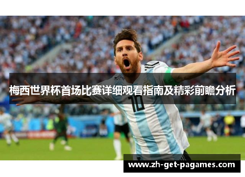 梅西世界杯首场比赛详细观看指南及精彩前瞻分析