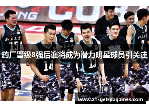 药厂晋级8强后谁将成为潜力明星球员引关注 药厂晋级8强后谁将成为潜力明星球员引关注