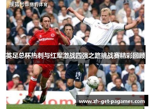 英足总杯热刺与红军激战四强之路挑战赛精彩回顾 英足总杯热刺与红军激战四强之路挑战赛精彩回顾