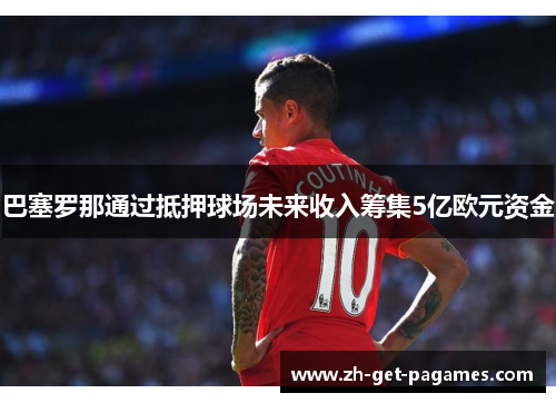 巴塞罗那通过抵押球场未来收入筹集5亿欧元资金