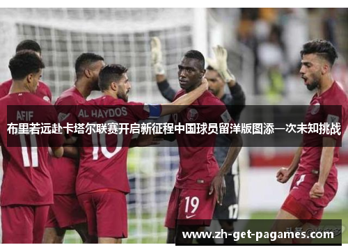 布里若远赴卡塔尔联赛开启新征程中国球员留洋版图添一次未知挑战