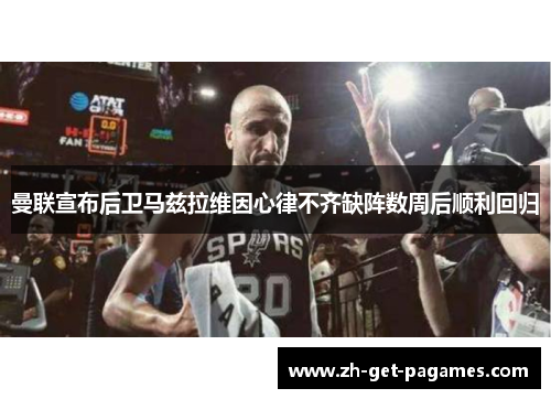 曼联宣布后卫马兹拉维因心律不齐缺阵数周后顺利回归