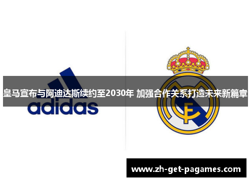 皇马宣布与阿迪达斯续约至2030年 加强合作关系打造未来新篇章