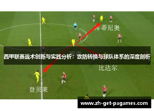 西甲联赛战术创新与实践分析：攻防转换与球队体系的深度剖析