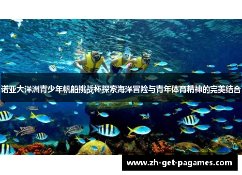 诺亚大洋洲青少年帆船挑战杯探索海洋冒险与青年体育精神的完美结合 诺亚大洋洲青少年帆船挑战杯探索海洋冒险与青年体育精神的完美结合