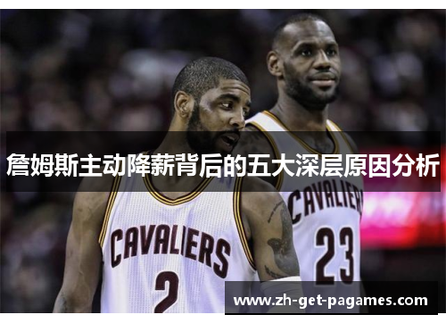 詹姆斯主动降薪背后的五大深层原因分析