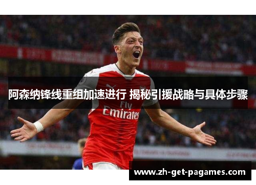 阿森纳锋线重组加速进行 揭秘引援战略与具体步骤