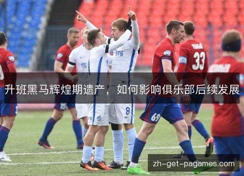 升班黑马辉煌期遗产，如何影响俱乐部后续发展