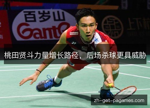 桃田贤斗力量增长路径，后场杀球更具威胁