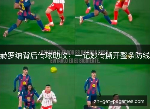 赫罗纳背后传球助攻:一记妙传撕开整条防线 赫罗纳背后传球助攻:一记妙传撕开整条防线