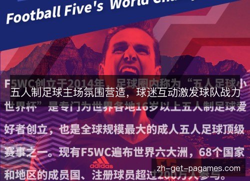 五人制足球主场氛围营造,球迷互动激发球队战力 五人制足球主场氛围营造,球迷互动激发球队战力